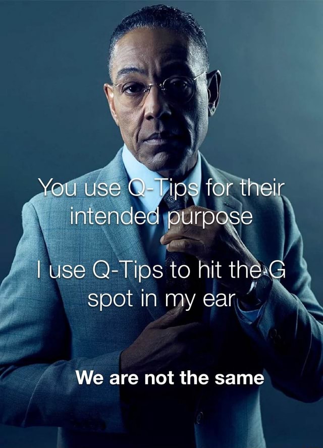 You use QTips for their intended purpose I use Tips to hit theG spot