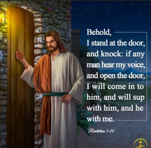 Behold, I stand at the door, and knock: if any moan hear voice, and