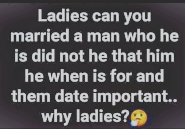 Ladies can you married a man who he is did not he that him he when is ...