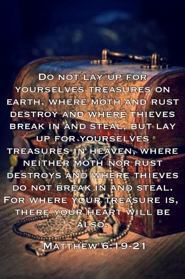 DO NOT LAY UP FOR YOURSELVES TREASURES ON EARTH. WHERE MOTH AND RUST ...