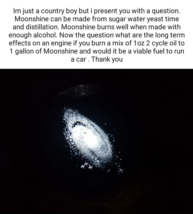 Im just a country boy but i present you with a question. Moonshine can