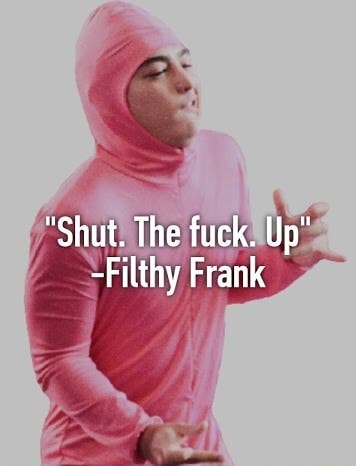 Shut The Fuck Up Filthy Frank - filthy frank shut the fuck up roblox