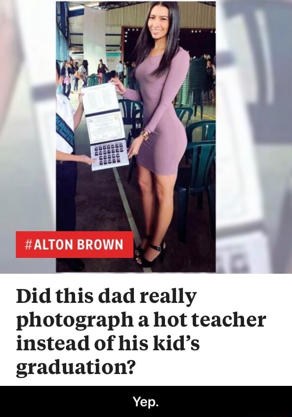 Did This Dad Really Photograph A Hot Teacher Instead Of His Kid S Graduation Yep Ifunny