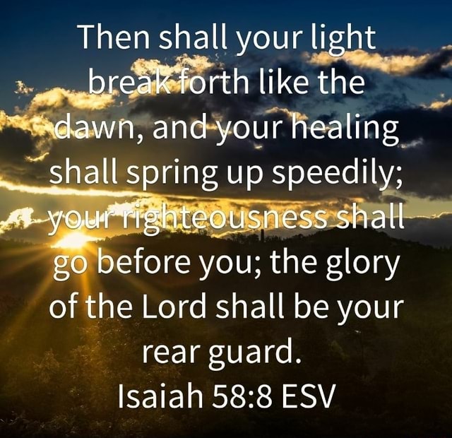 Then shall your light break forth like the dawn, and your healing ...