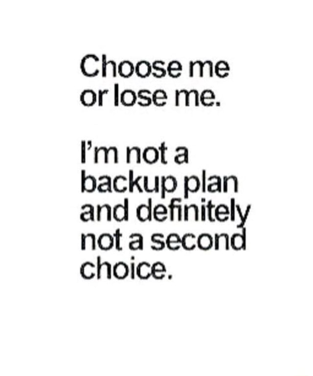 Choose Me Or Lose Me I M Not A Backup Plan And Definitela Not A Secon Choice Ifunny