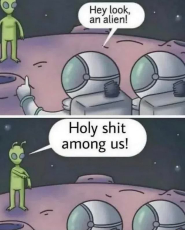 Look, an alien! shit among us! - iFunny