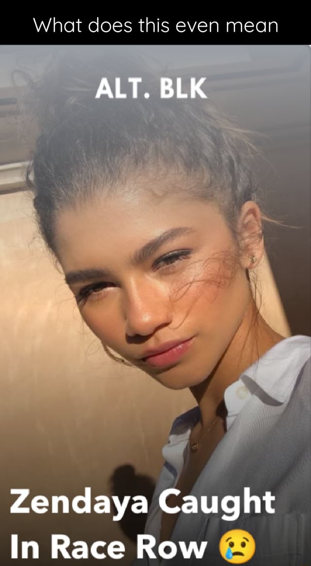 What does this even mean ALT. BLK Zendaya Caught In Race Row - iFunny