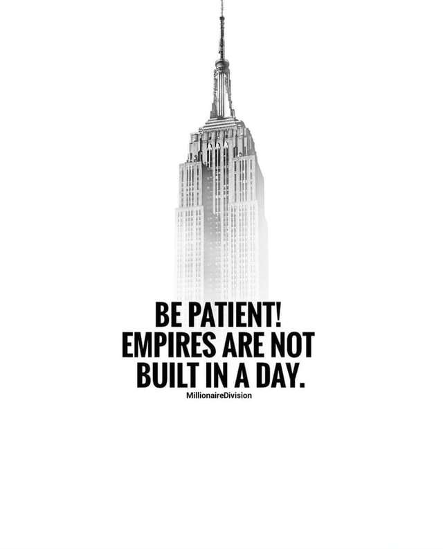 BE PATIENT! EMPIRES ARE NOT BUILT IN A DAY. MillionaireDivision ...