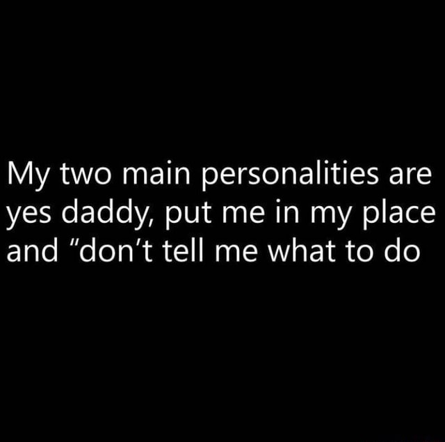 my-two-main-personalities-are-yes-daddy-put-me-in-my-place-and-don-t