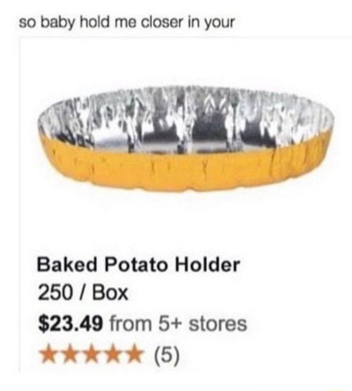so baby pull me closer in your baked potato holder