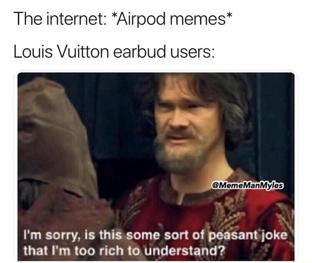 The internet: *Airpod memes* Louis Vuitton earbud users: - iFunny