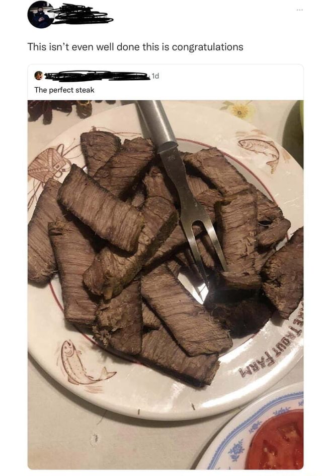 This isn't even well done this is congratulations The perfect steak ...