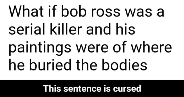 What If Bob Ross Was A Serial Killer And His Paintings Were Of Where He ...