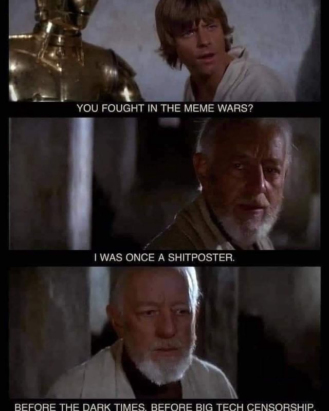 YOU FOUGHT IN THE MEME WARS? * aw I WAS ONCE A SHITPOSTER. BEFORE THE ...