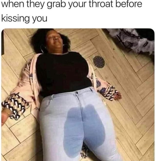 When they grab your throat before kissing you iFunny