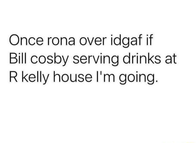 Once Rona Over Idgaf If Bill Cosby Serving Drinks At R Kelly House I'm ...