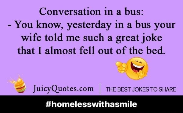 Conversation in a bus: - You know, yesterday in a bus your wife told me ...