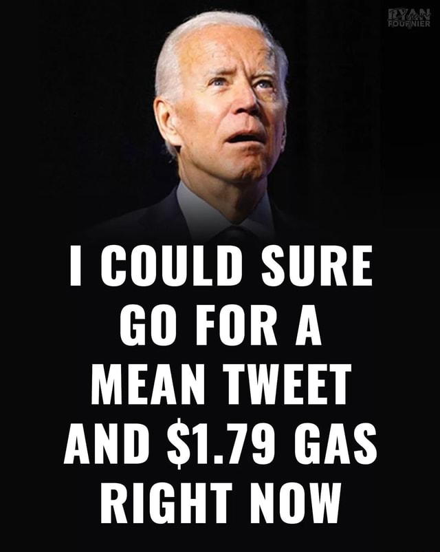 COULD SURE GO FORA MEAN TWEET AND $1.79 GAS RIGHT NOW - )