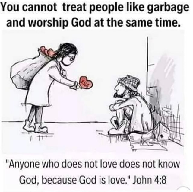 You cannot not treat people like garbage and worship God at the same ...