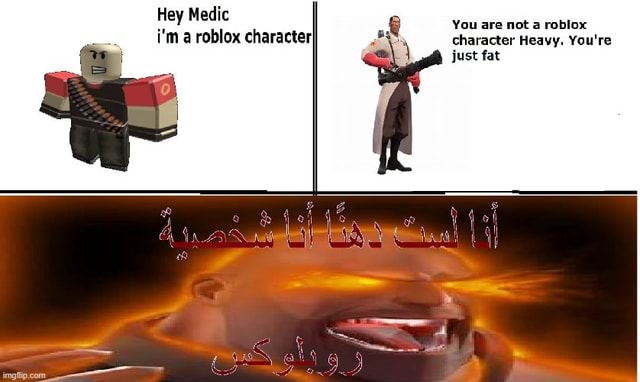 Hey Medic I M A Roblox Characteri Ss You Are Not A Roblox Character Heavy You Re Just Fat - funny fat roblox character