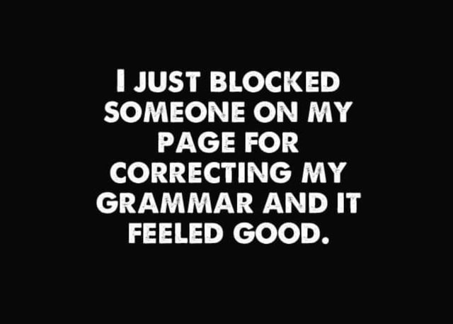 Just Blocked Someone On My Page For Correcting My Grammar And It Feeled Good Americas Best 0713