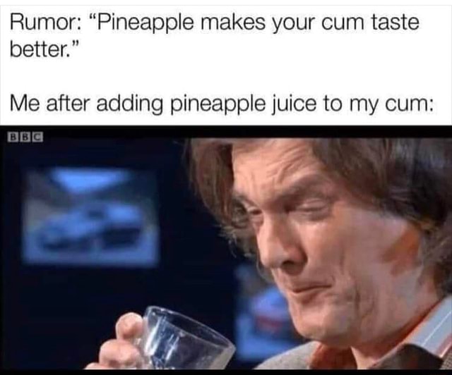 Rumor: "Pineapple makes your cum taste better." Me after adding