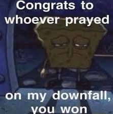 Congrats to whoever --prayed on my downfall; you won - iFunny