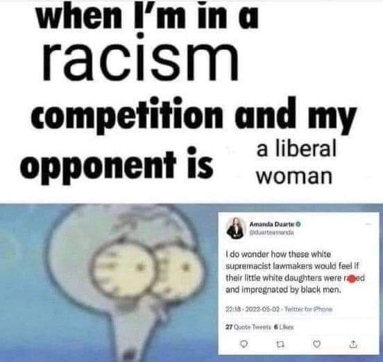 When I'm ina racism competition and my a liberal opponent is woman ...