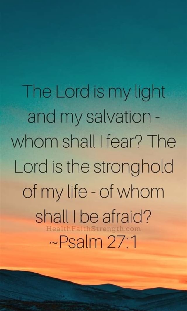 The Lord is my light and my salvation - whom shall I fear? The Lord is ...