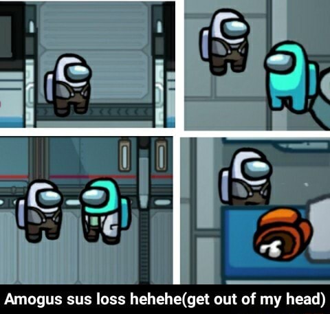 Amogus Sus Loss Out Of My Head Amogus Sus Loss Hehehe Get Out Of My Head