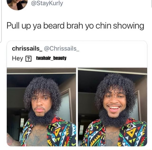 @StayKurly Pull up ya beard ora yo chin showing chrissails_ @Chrissails ...