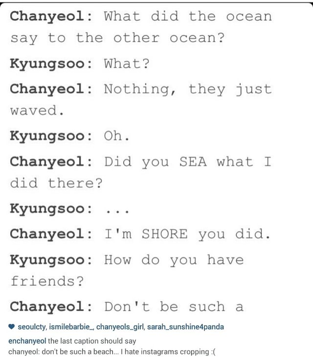 Chanyeol What did the ocean say to the other ocean? Kyungsoo What
