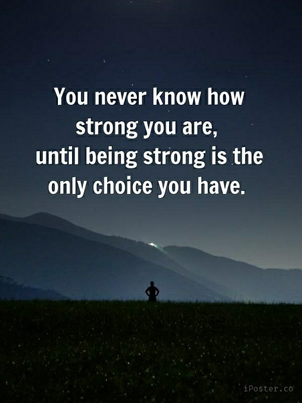 You never know how strong you are, until being strong is the only ...