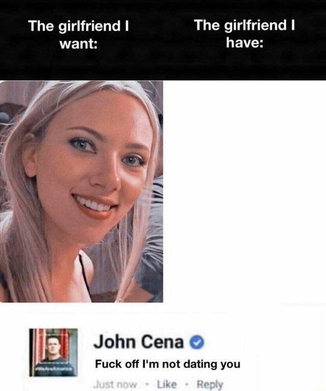 The girlfriend I The girlfriend I want John Cena Fuck off Im not ... image pic