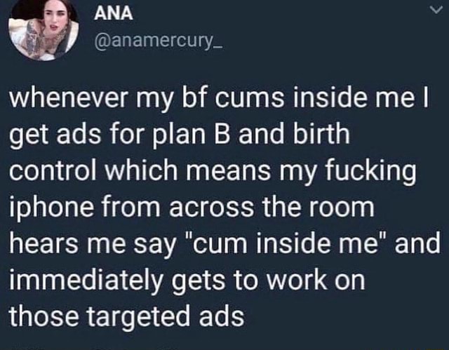 Ana Anamercury Whenever My Bf Cums Inside Me I Get Ads For Plan B And Birth Control Which