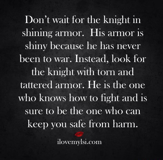 Don T Wait For The Knight In Shining Armor His Armor Is Shiny Because He Has Never Been To War Instead Look For The Knight With Torn And Tattered Armor He Is The - knight in my shining armor roblox song