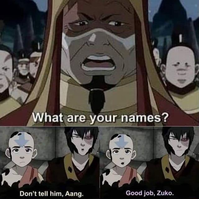 Your names? Don't tell him, Aang. Good job, Zuko. - iFunny