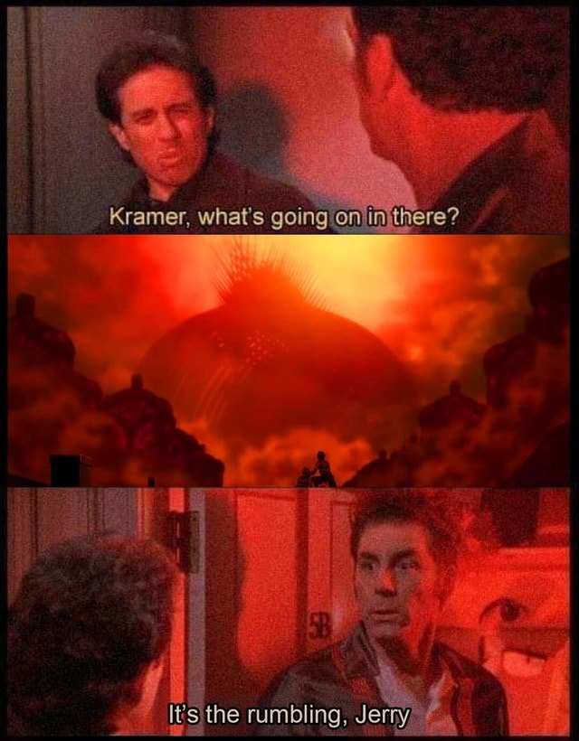 Kramer, what's going tiere? _Its the rumbling, Jerry, - iFunny