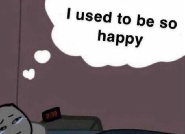 Used To Be So Happy Ifunny