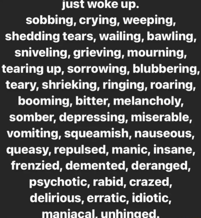 Just woke up. sobbing, crying, weeping, shedding tears, wailing