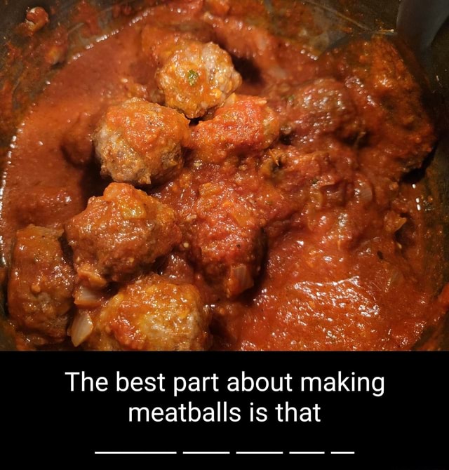 The best part about making meatballs is that iFunny