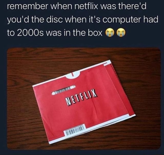 Remember when netflix was there'd you'd the disc when it's computer had