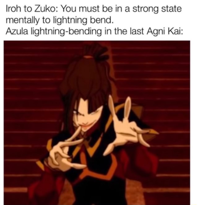 Lroh to Zuko: You must be in a strong state mentally to lightning bend. Azula  lightning-bending in the last Agni Kai: - iFunny