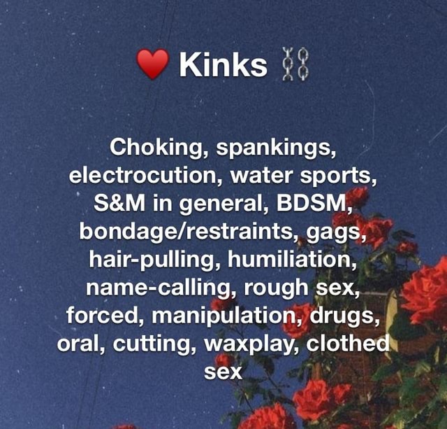 Kinks Choking, spankings, electrocution, water sports, in general, BDSM ...
