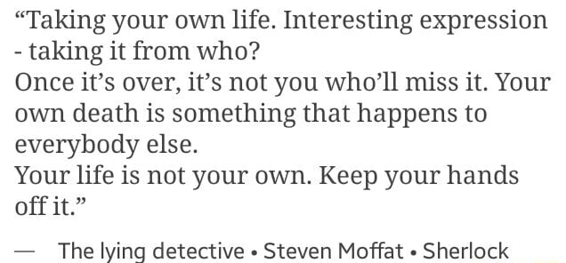 Taking Your Own Life Interesting Expression Taking It From Who Once It S Over It S Not You Who Ll Miss It Your Own Death Is Something That Happens To Everybody Else Your Life