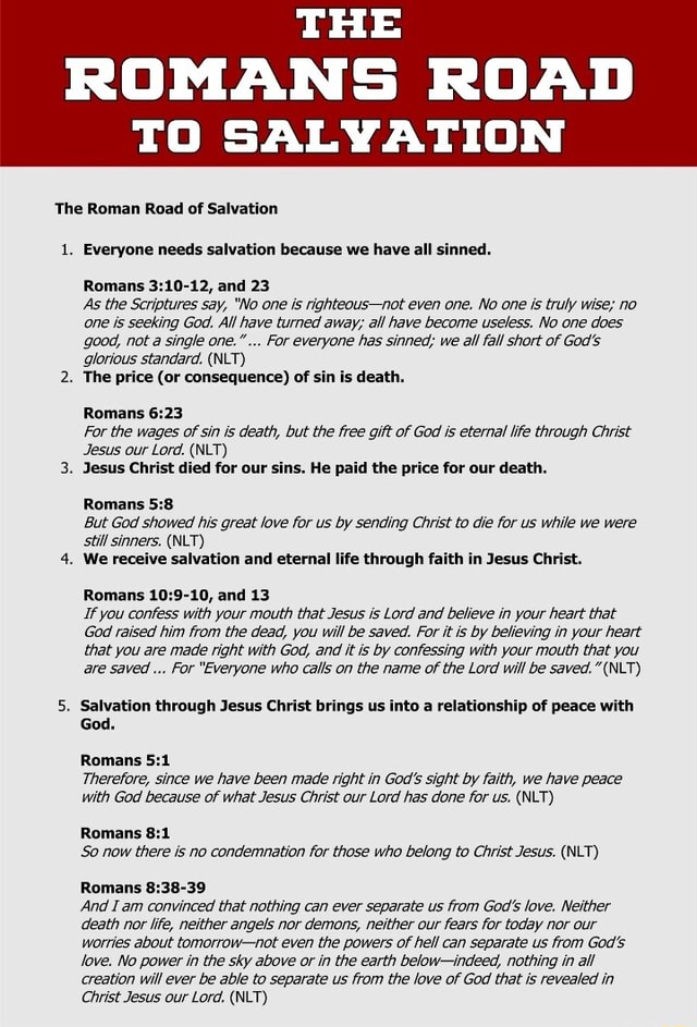 THE ROMANS ROAD TO SALYATION The Roman Road of Salvation 1. Everyone needs salvation because we have all sinned. Romans and 23 As the Scriptures say, the-romans-road-to-salyation-the-roman-road-of-salvation-1-everyone-needs-salvation-because-we-have-all-sinned-romans-and-23-as-the-scriptures-say-no-one-is-righteous-not-even-one