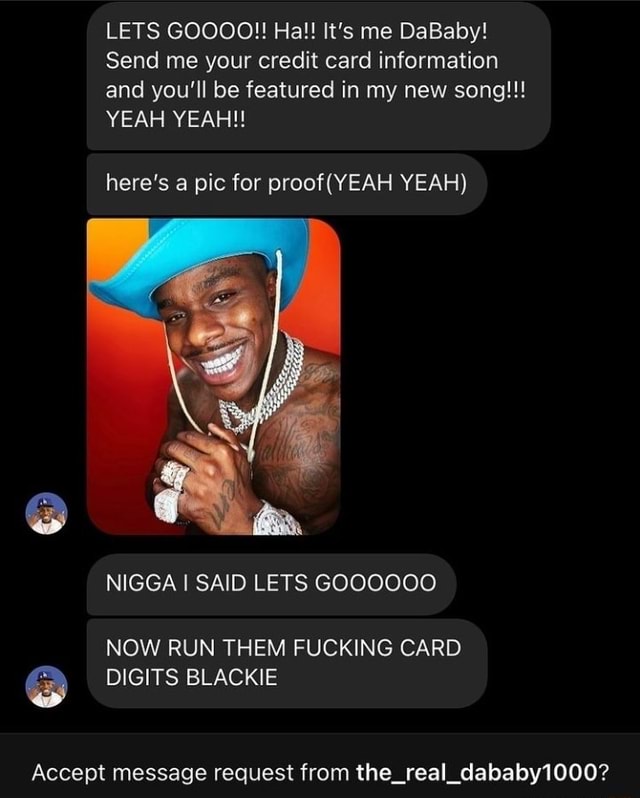 Lets Goooo Ha It S Me Dababy Send Me Your Credit Card Information And You Ll Be Featured In My New Song Yeah Yeah Here S A Pic For Yeah Nigga I Said Lets Goooooo