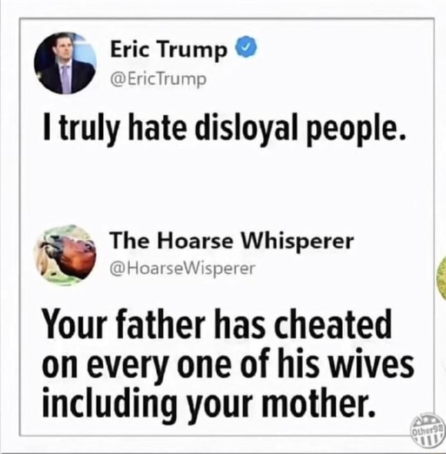 Eric Trump @ I truly hate disloyal people. -a The Hoarse Whisperer Your ...