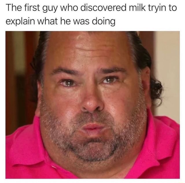 The first guy who discovered milk tryin to explain what he was doing ...