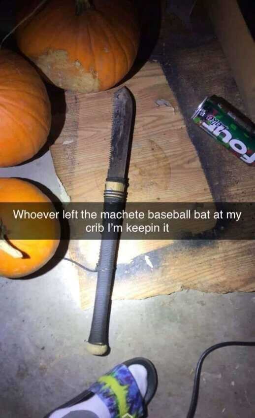 Whoever left the machete baseball bat at my crib I'm keepin it SS iFunny